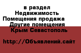  в раздел : Недвижимость » Помещения продажа »  » Другие помещения . Крым,Севастополь